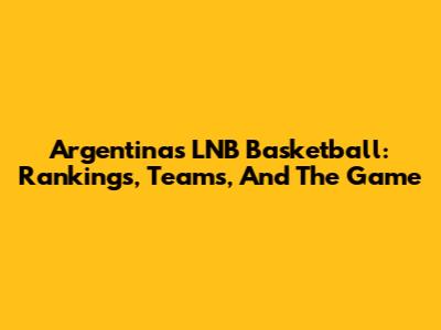 Argentina's LNB Basketball: Rankings, Teams, And The Game