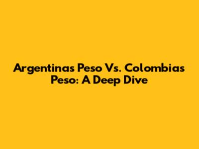 Argentina's Peso Vs. Colombia's Peso: A Deep Dive