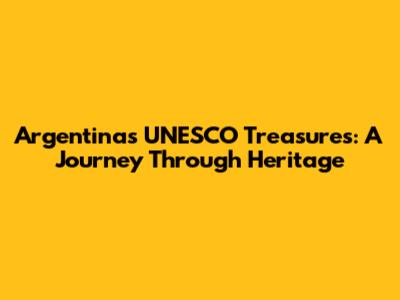 Argentina's UNESCO Treasures: A Journey Through Heritage