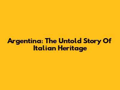 Argentina: The Untold Story Of Italian Heritage