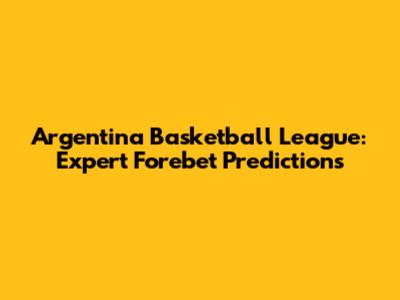 Argentina Basketball League: Expert Forebet Predictions