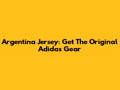 Argentina Jersey: Get The Original Adidas Gear