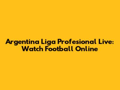 Argentina Liga Profesional Live: Watch Football Online