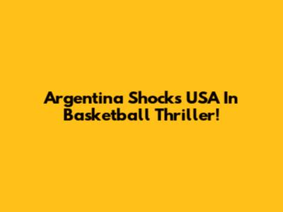 Argentina Shocks USA In Basketball Thriller!