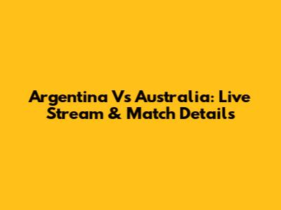 Argentina Vs Australia: Live Stream & Match Details