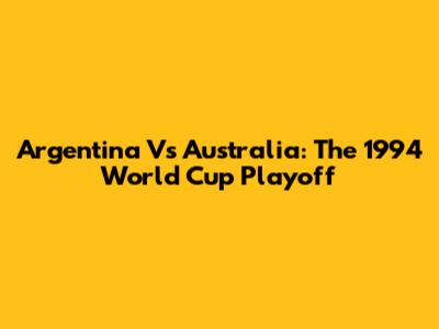 Argentina Vs Australia: The 1994 World Cup Playoff