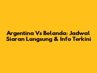 Argentina Vs Belanda: Jadwal Siaran Langsung & Info Terkini