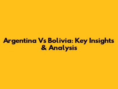 Argentina Vs Bolivia: Key Insights & Analysis