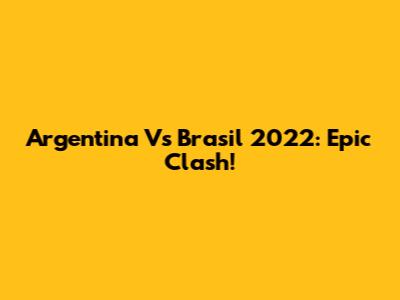 Argentina Vs Brasil 2022: Epic Clash!