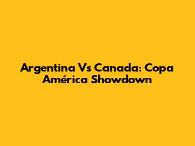 Argentina Vs Canada: Copa América Showdown