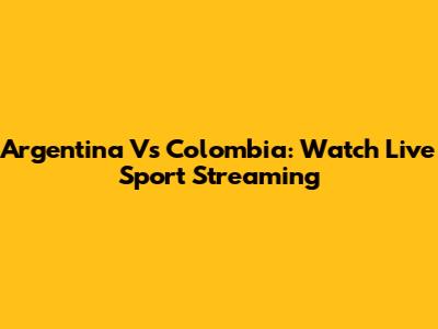 Argentina Vs Colombia: Watch Live Sport Streaming
