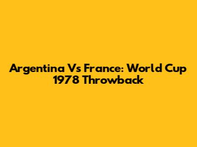 Argentina Vs France: World Cup 1978 Throwback