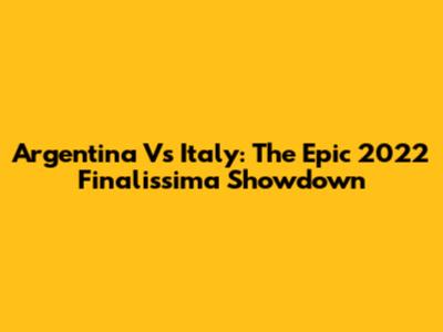 Argentina Vs Italy: The Epic 2022 Finalissima Showdown