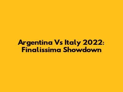 Argentina Vs Italy 2022: Finalissima Showdown