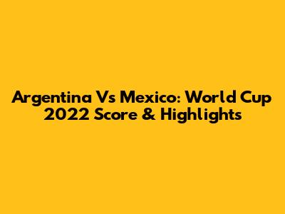 Argentina Vs Mexico: World Cup 2022 Score & Highlights