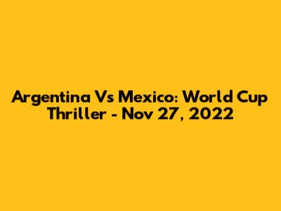 Argentina Vs Mexico: World Cup Thriller - Nov 27, 2022