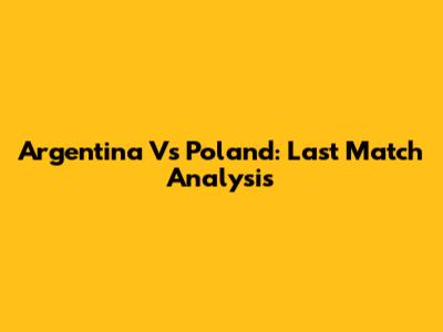 Argentina Vs Poland: Last Match Analysis