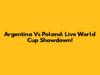 Argentina Vs Poland: Live World Cup Showdown!