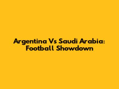 Argentina Vs Saudi Arabia: Football Showdown