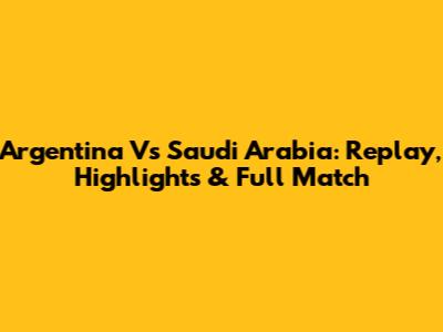 Argentina Vs Saudi Arabia: Replay, Highlights & Full Match