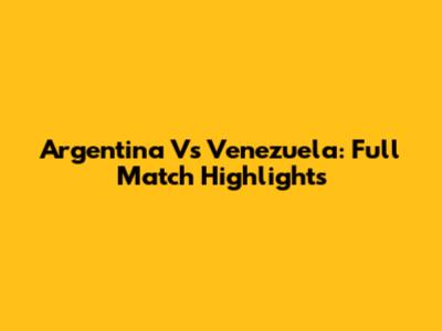 Argentina Vs Venezuela: Full Match Highlights