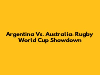 Argentina Vs. Australia: Rugby World Cup Showdown
