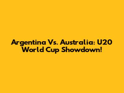 Argentina Vs. Australia: U20 World Cup Showdown!