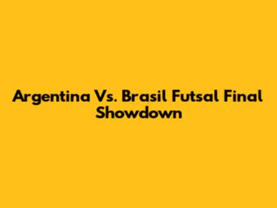 Argentina Vs. Brasil Futsal Final Showdown