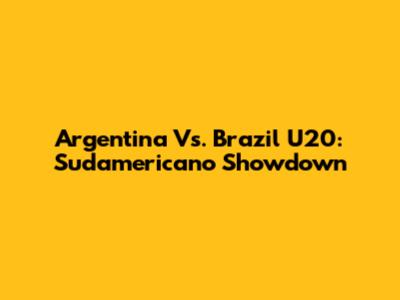 Argentina Vs. Brazil U20: Sudamericano Showdown