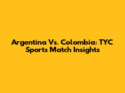 Argentina Vs. Colombia: TYC Sports Match Insights