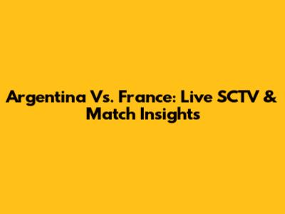 Argentina Vs. France: Live SCTV & Match Insights
