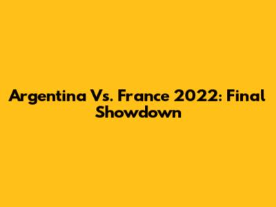 Argentina Vs. France 2022: Final Showdown