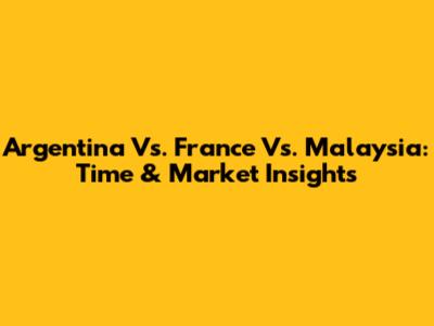 Argentina Vs. France Vs. Malaysia: Time & Market Insights