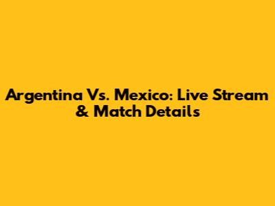 Argentina Vs. Mexico: Live Stream & Match Details