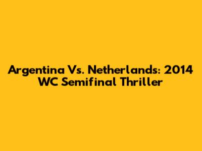 Argentina Vs. Netherlands: 2014 WC Semifinal Thriller