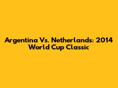 Argentina Vs. Netherlands: 2014 World Cup Classic