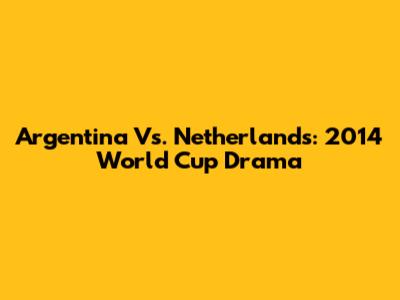 Argentina Vs. Netherlands: 2014 World Cup Drama