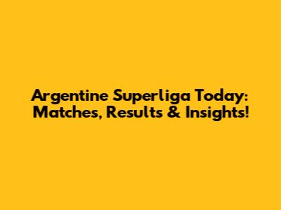 Argentine Superliga Today: Matches, Results & Insights!