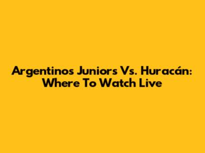 Argentinos Juniors Vs. Huracán: Where To Watch Live