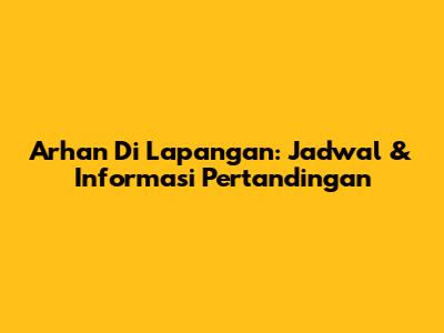 Arhan Di Lapangan: Jadwal & Informasi Pertandingan