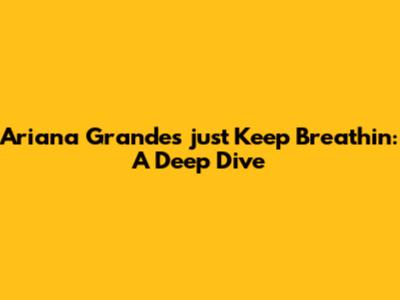 Ariana Grande's 'just Keep Breathin': A Deep Dive
