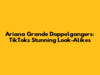 Ariana Grande Doppelgangers: TikTok's Stunning Look-Alikes