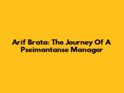 Arif Brata: The Journey Of A Pseimantanse Manager