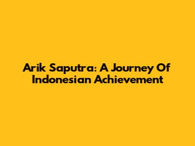 Arik Saputra: A Journey Of Indonesian Achievement