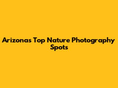 Arizona's Top Nature Photography Spots