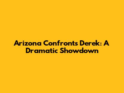 Arizona Confronts Derek: A Dramatic Showdown