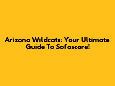 Arizona Wildcats: Your Ultimate Guide To Sofascore!