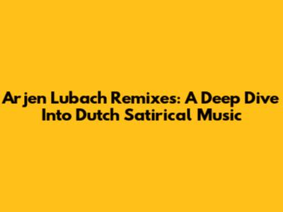Arjen Lubach Remixes: A Deep Dive Into Dutch Satirical Music