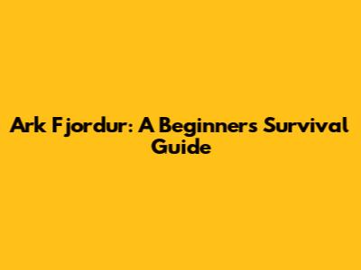 Ark Fjordur: A Beginner's Survival Guide