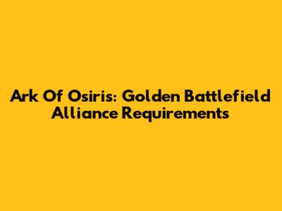 Ark Of Osiris: Golden Battlefield Alliance Requirements